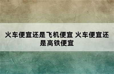 火车便宜还是飞机便宜 火车便宜还是高铁便宜